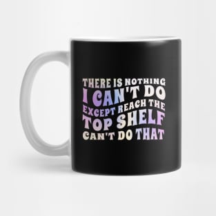 there is nothing i'cant do except reach the top shelf can't do that Mug